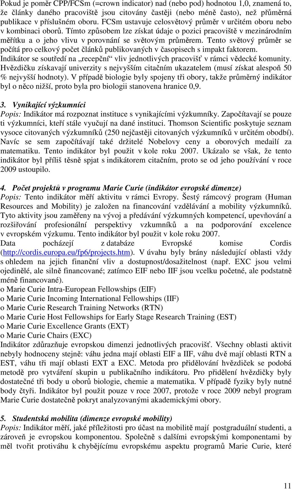 Tento světový průměr se počítá pro celkový počet článků publikovaných v časopisech s impakt faktorem. Indikátor se soutředí na recepční vliv jednotlivých pracovišť v rámci vědecké komunity.