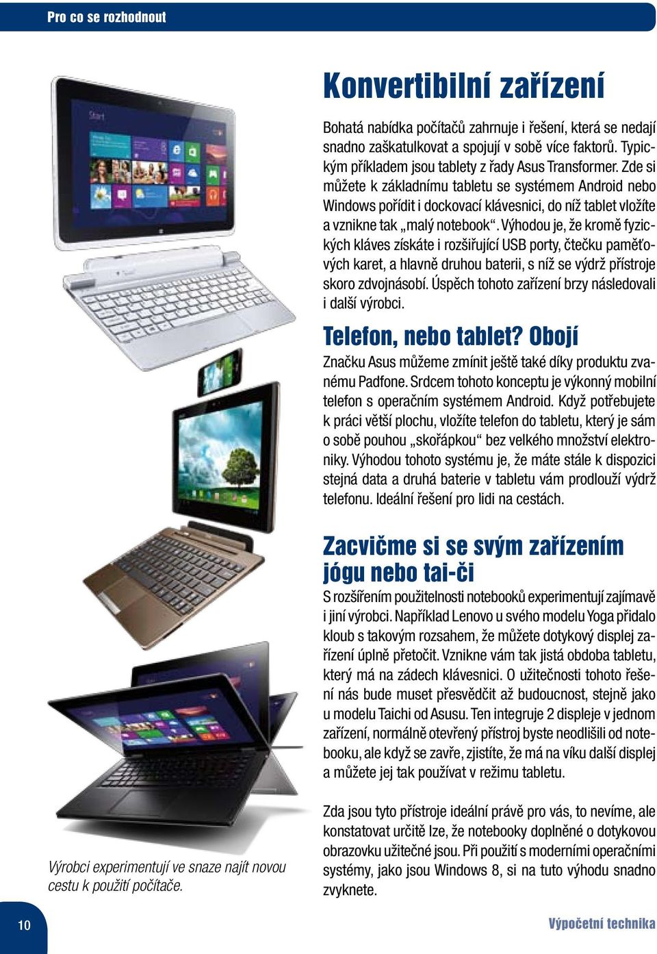 Zde si můžete k základnímu tabletu se systémem Android nebo Windows pořídit i dockovací klávesnici, do níž tablet vložíte a vznikne tak malý notebook.