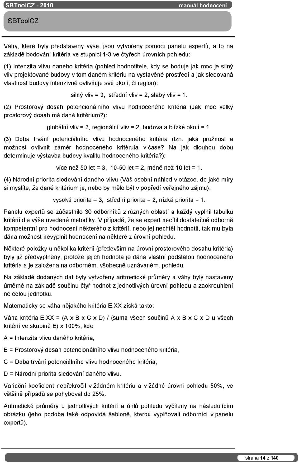 silný vliv = 3, střední vliv = 2, slabý vliv = 1. (2) Prostorový dosah potencionálního vlivu hodnoceného kritéria (Jak moc velký prostorový dosah má dané kritérium?