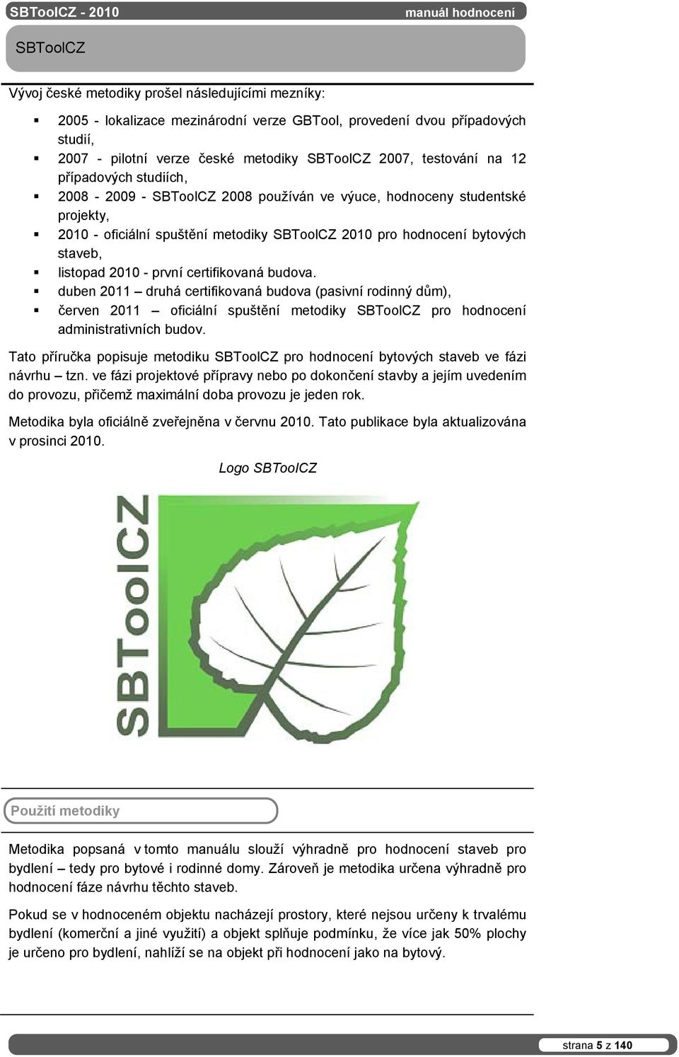 první certifikovaná budova. duben 2011 druhá certifikovaná budova (pasivní rodinný dům), červen 2011 oficiální spuštění metodiky SBToolCZ pro hodnocení administrativních budov.