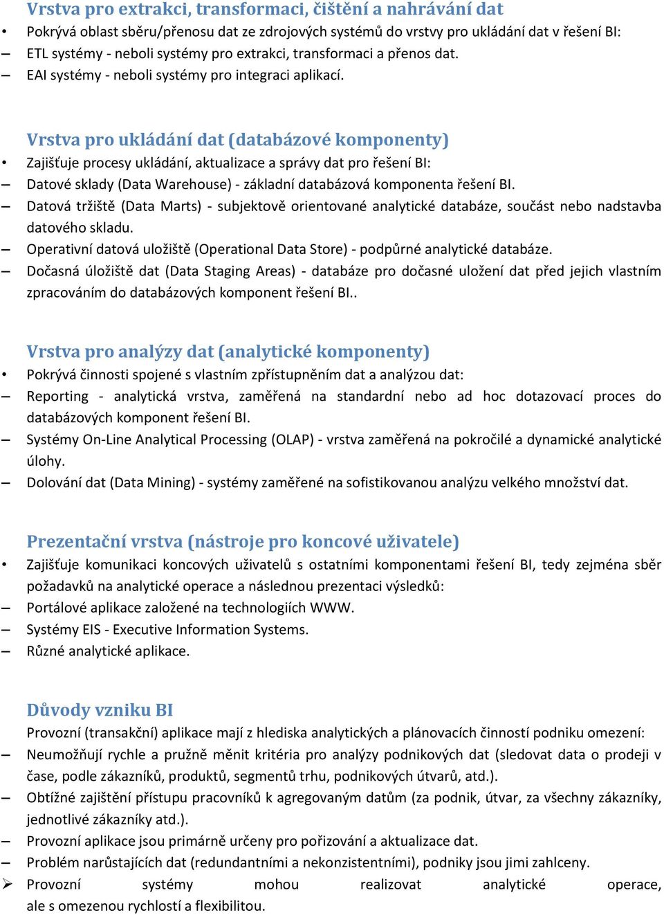 Vrstva pr ukládání dat (databázvé kmpnenty) Zajišťuje prcesy ukládání, aktualizace a správy dat pr řešení BI: Datvé sklady (Data Warehuse) - základní databázvá kmpnenta řešení BI.