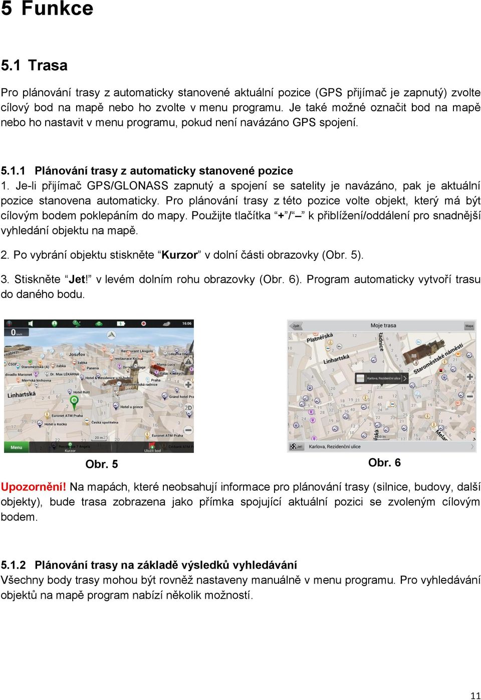 Je-li přijímač GPS/GLONASS zapnutý a spojení se satelity je navázáno, pak je aktuální pozice stanovena automaticky.