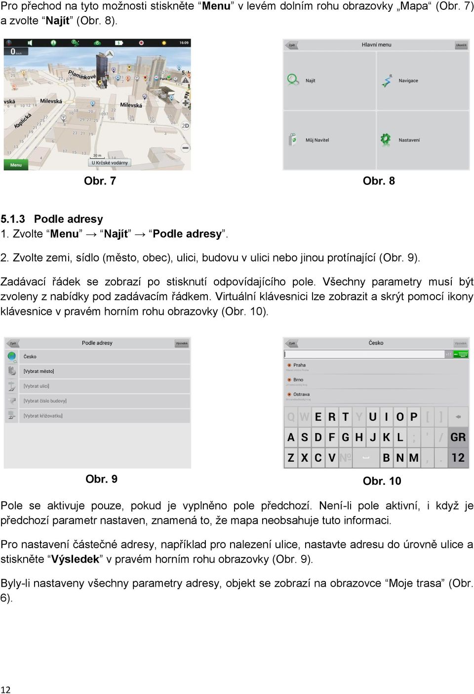 Všechny parametry musí být zvoleny z nabídky pod zadávacím řádkem. Virtuální klávesnici lze zobrazit a skrýt pomocí ikony klávesnice v pravém horním rohu obrazovky (Obr. 10). Obr. 9 Obr.