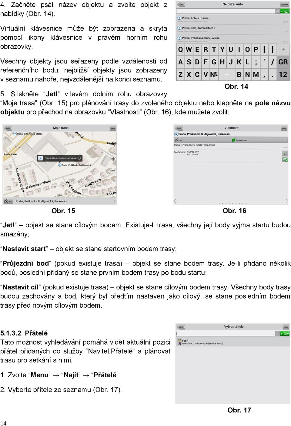 v levém dolním rohu obrazovky Moje trasa (Obr. 15) pro plánování trasy do zvoleného objektu nebo klepněte na pole názvu objektu pro přechod na obrazovku Vlastnosti (Obr. 16), kde můžete zvolit: Obr.