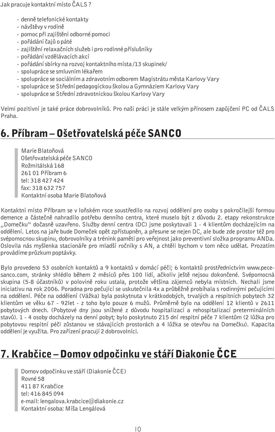 pořádání sbírky na rozvoj kontaktního místa /13 skupinek/ - spolupráce se smluvním lékařem - spolupráce se sociálním a zdravotním odborem Magistrátu města Karlovy Vary - spolupráce se Střední