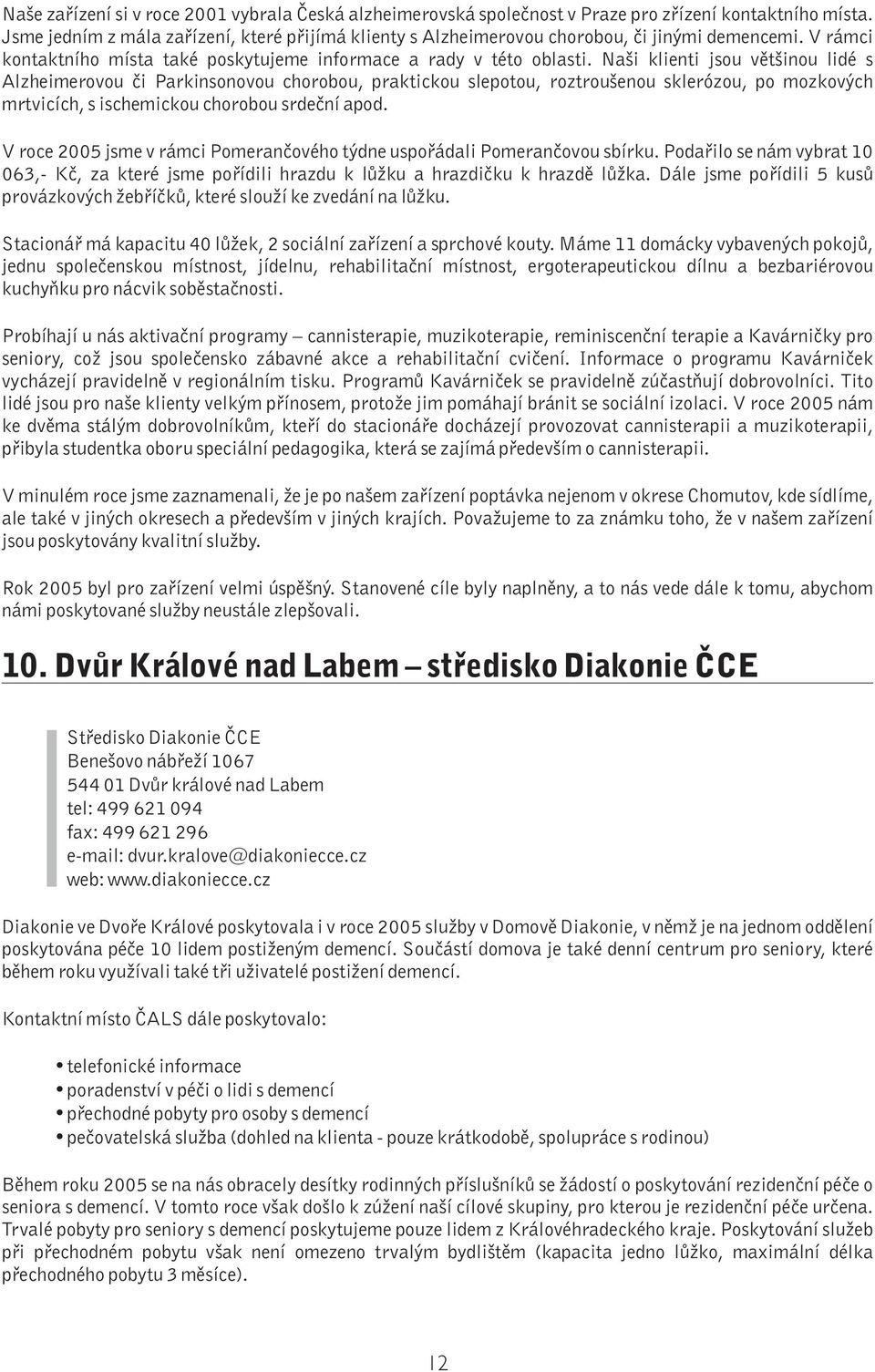 Naši klienti jsou většinou lidé s Alzheimerovou či Parkinsonovou chorobou, praktickou slepotou, roztroušenou sklerózou, po mozkových mrtvicích, s ischemickou chorobou srdeční apod.