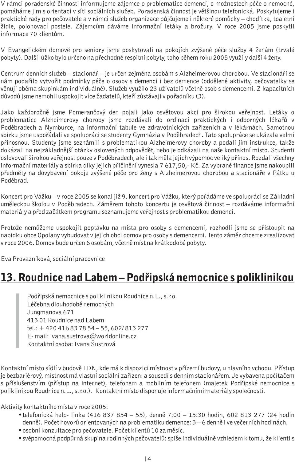 V roce 2005 jsme poskytli informace 70 klientům. V Evangelickém domově pro seniory jsme poskytovali na pokojích zvýšené péče služby 4 ženám (trvalé pobyty).