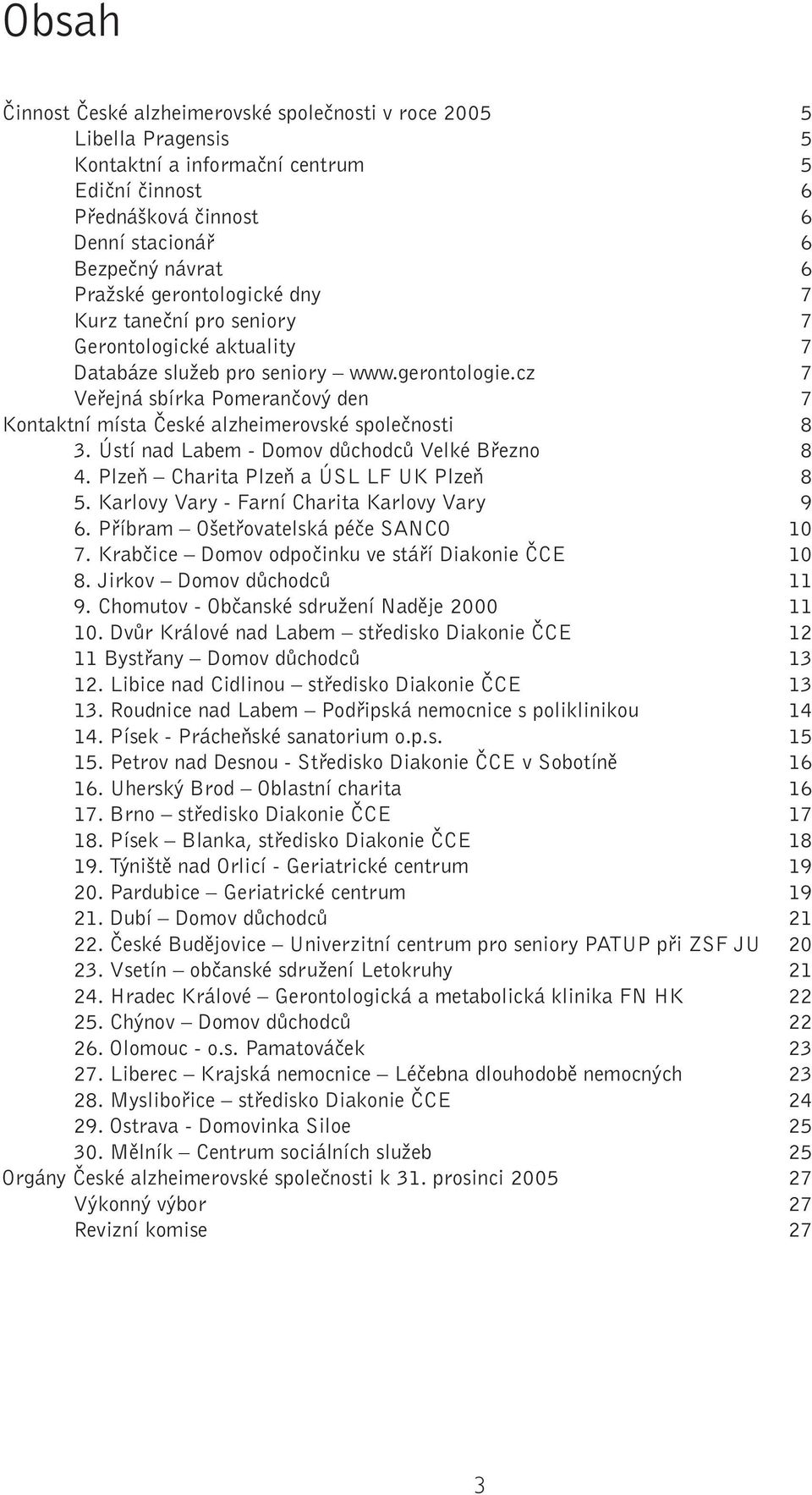 cz 7 Veřejná sbírka Pomerančový den 7 Kontaktní místa České alzheimerovské společnosti 8 3. Ústí nad Labem - Domov důchodců Velké Březno 8 4. Plzeň Charita Plzeň a ÚSL LF UK Plzeň 8 5.