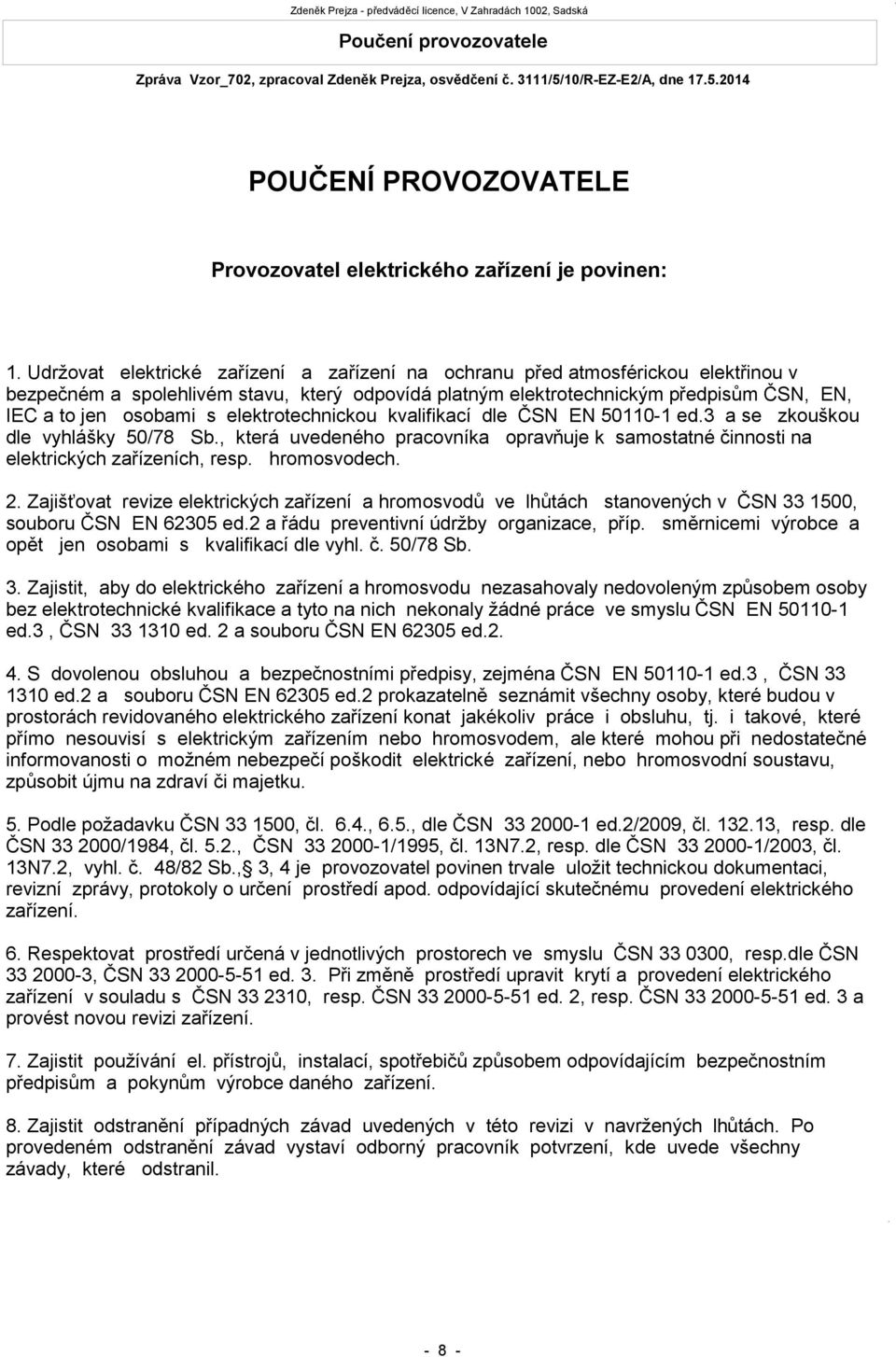 elektrotechnickou kvalifikací dle ČSN EN 50110-1 ed.3 a se zkouškou dle vyhlášky 50/78 Sb., která uvedeného pracovníka opravňuje k samostatné činnosti na elektrických zařízeních, resp. hromosvodech.