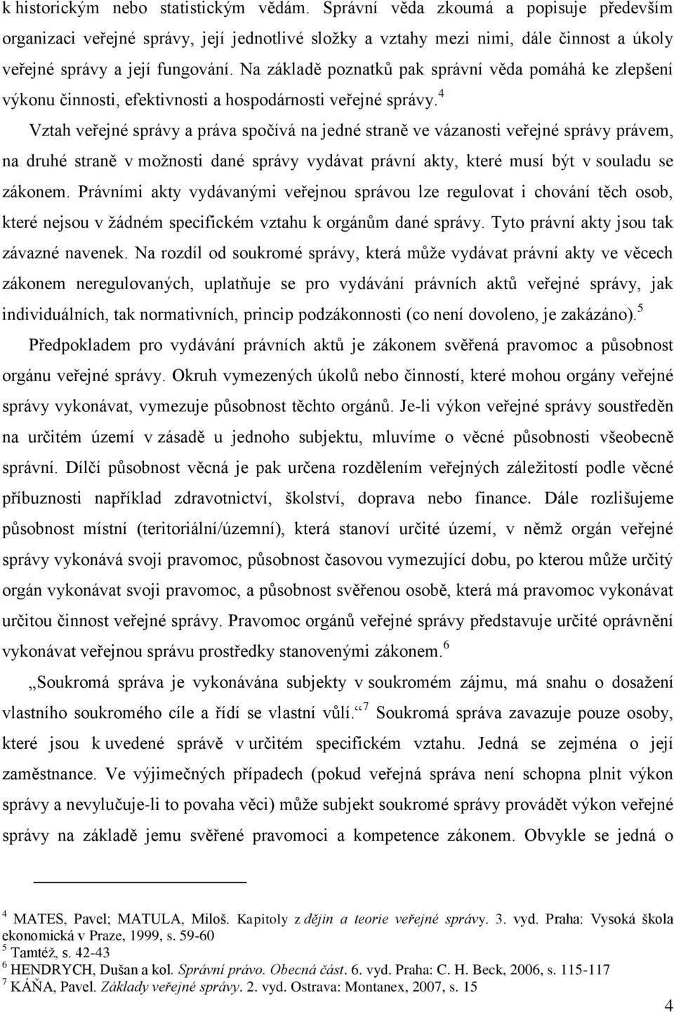 Na základě poznatků pak správní věda pomáhá ke zlepšení výkonu činnosti, efektivnosti a hospodárnosti veřejné správy.