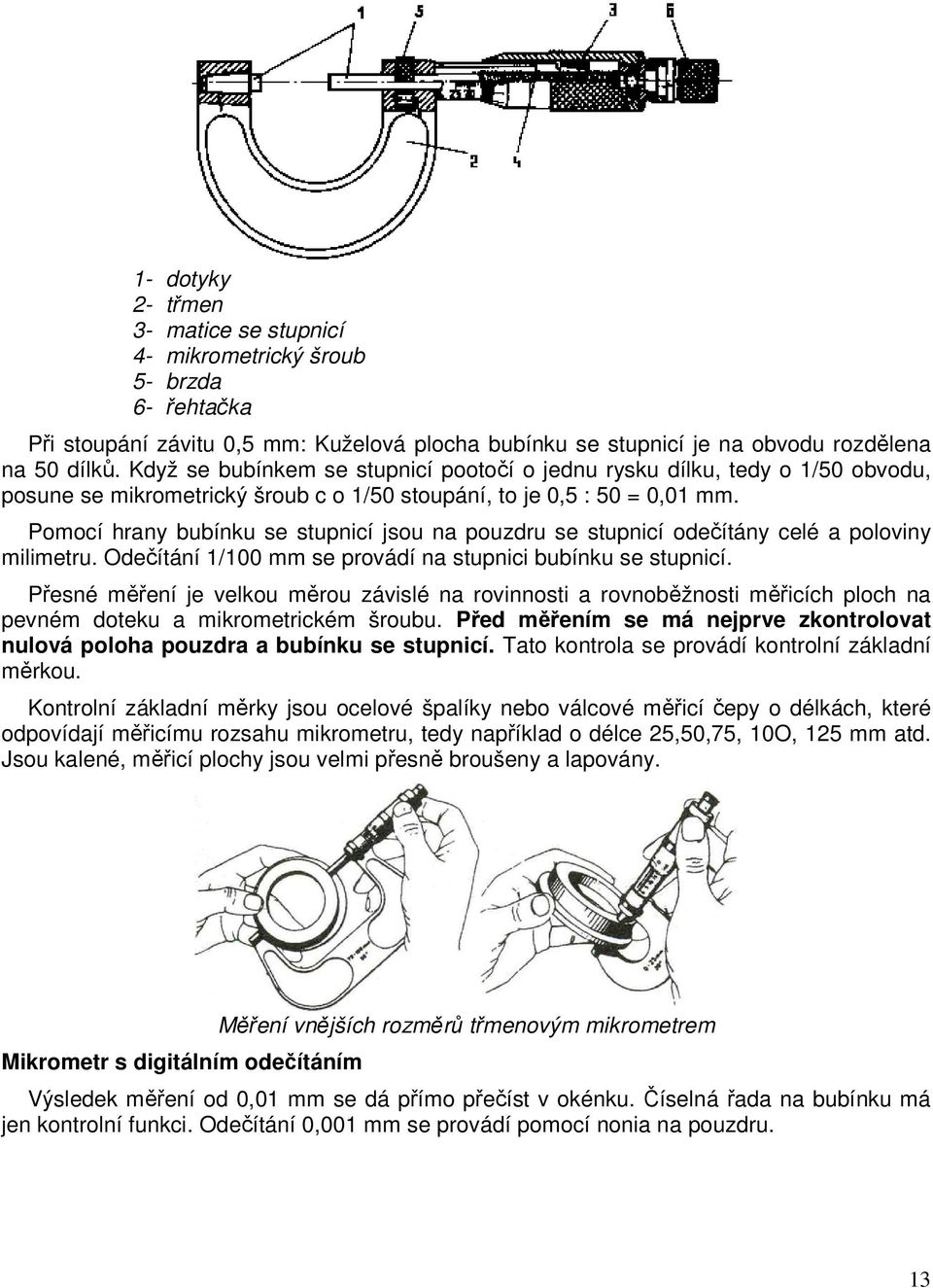 Pomocí hrany bubínku se stupnicí jsou na pouzdru se stupnicí odečítány celé a poloviny milimetru. Odečítání 1/100 mm se provádí na stupnici bubínku se stupnicí.