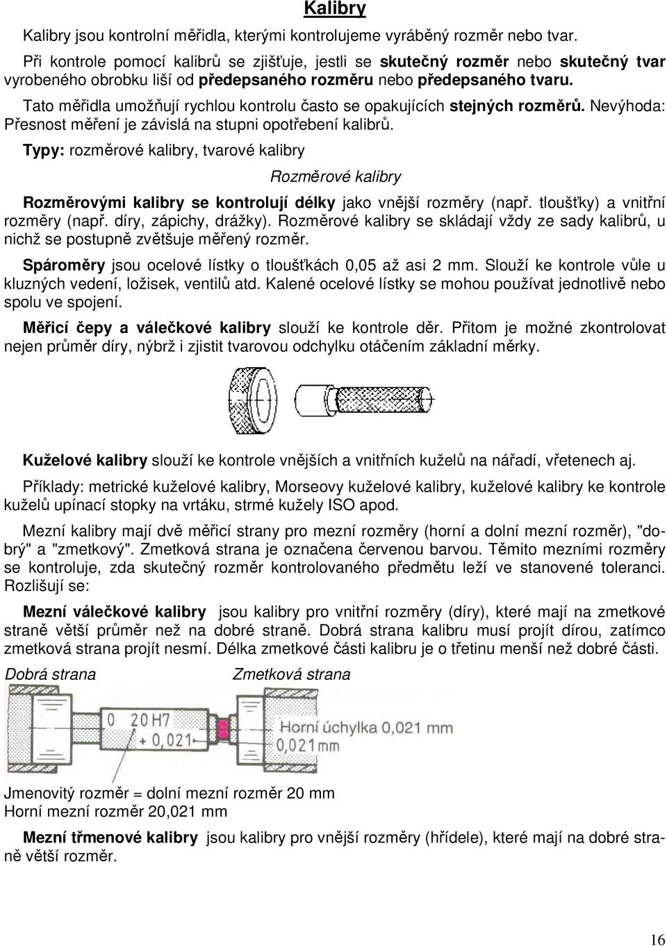 Tato měřidla umožňují rychlou kontrolu často se opakujících stejných rozměrů. Nevýhoda: Přesnost měření je závislá na stupni opotřebení kalibrů.