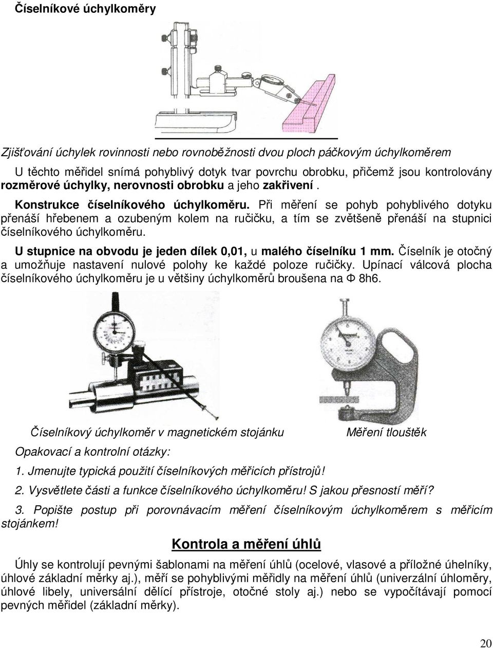 Při měření se pohyb pohyblivého dotyku přenáší hřebenem a ozubeným kolem na ručičku, a tím se zvětšeně přenáší na stupnici číselníkového úchylkoměru.