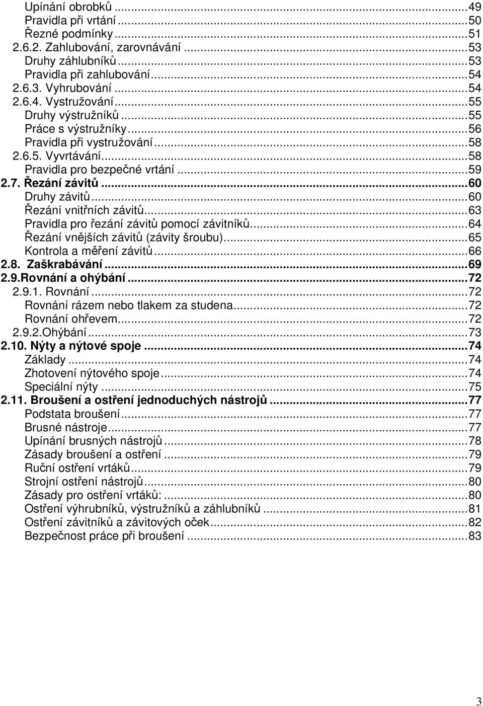 ..60 Řezání vnitřních závitů...63 Pravidla pro řezání závitů pomocí závitníků...64 Řezání vnějších závitů (závity šroubu)...65 Kontrola a měření závitů...66 2.8. Zaškrabávání...69 2.9.Rovnání a ohýbání.