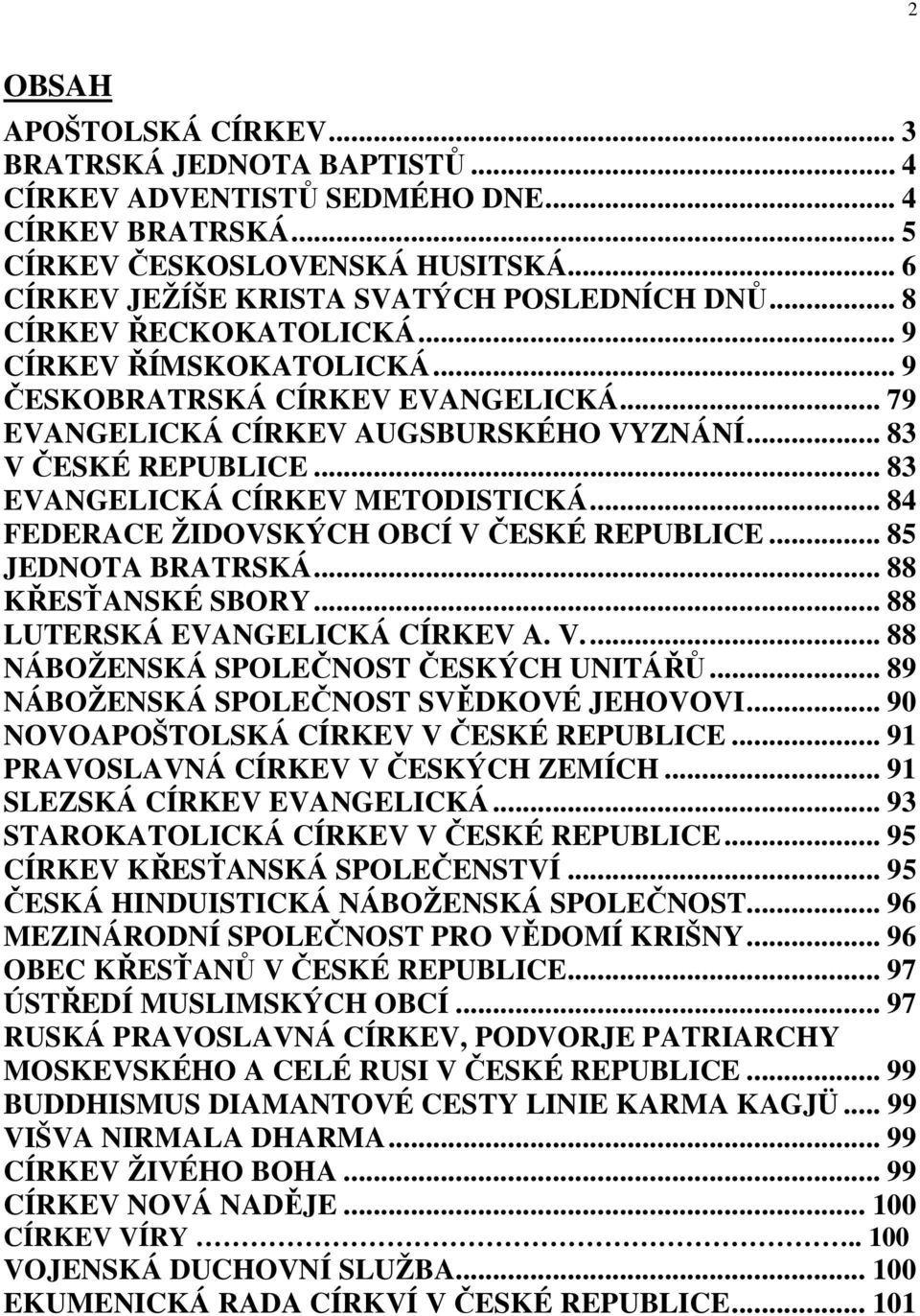 .. 84 FEDERACE ŽIDOVSKÝCH OBCÍ V ČESKÉ REPUBLICE... 85 JEDNOTA BRATRSKÁ... 88 KŘESŤANSKÉ SBORY... 88 LUTERSKÁ EVANGELICKÁ CÍRKEV A. V.... 88 NÁBOŽENSKÁ SPOLEČNOST ČESKÝCH UNITÁŘŮ.