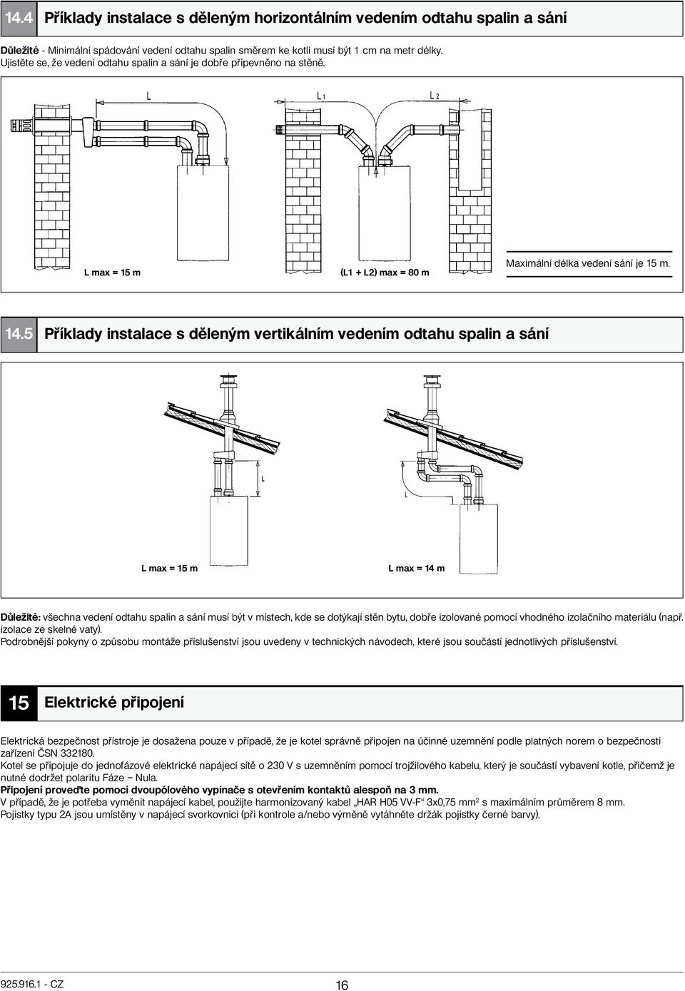 5 Příklady instalace s děleným vertikálním vedením odtahu spalin a sání L max = 15 m L max = 14 m Důležité: všechna vedení odtahu spalin a sání musí být v místech, kde se dotýkají stěn bytu, dobře