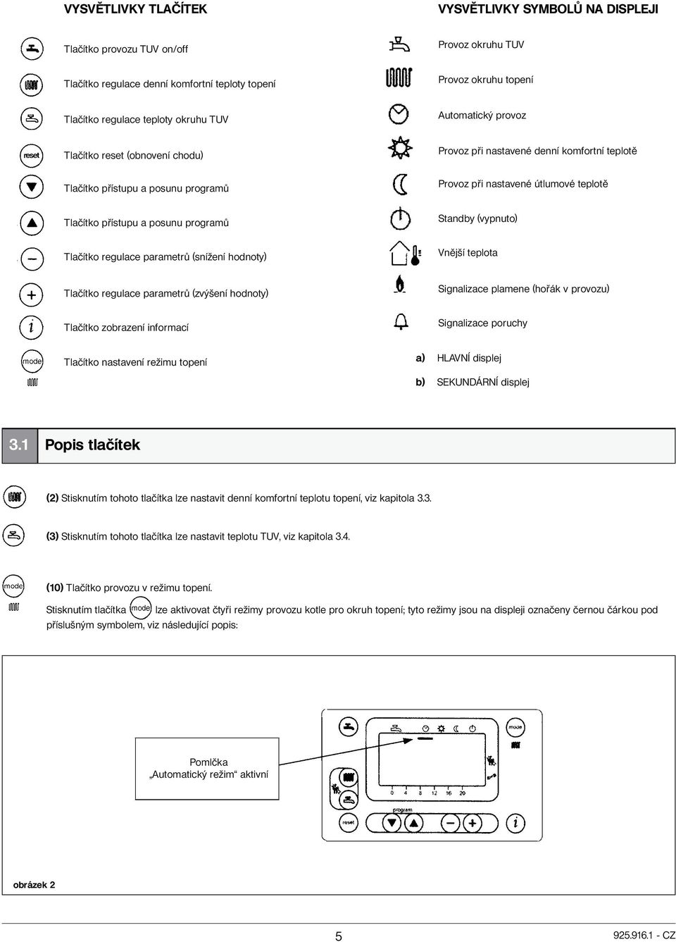 a posunu programů Standby (vypnuto) Tlačítko regulace parametrů (snížení hodnoty) Vnější teplota Tlačítko regulace parametrů (zvýšení hodnoty) Signalizace plamene (hořák v provozu) Tlačítko zobrazení