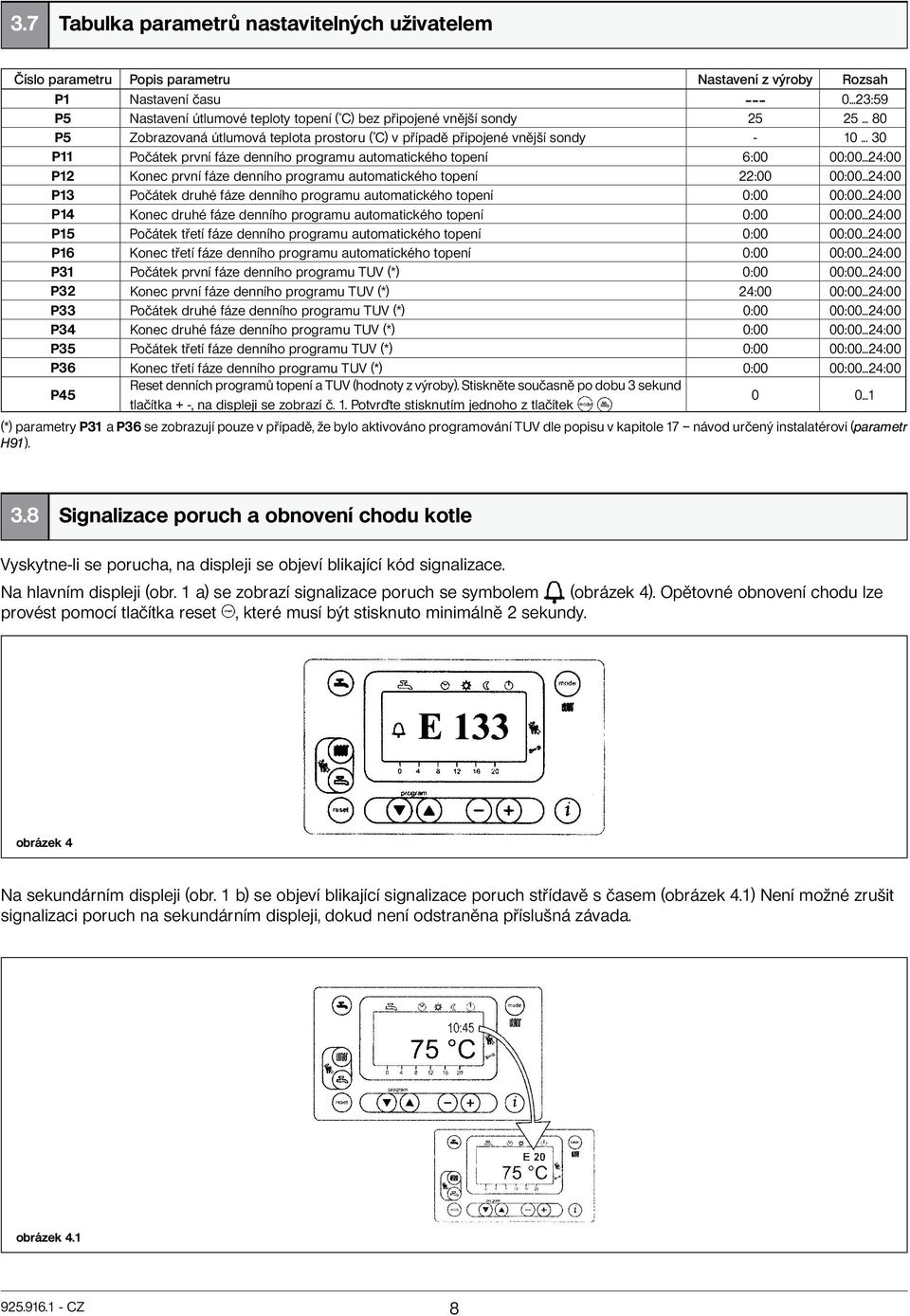 .. 30 P11 Počátek první fáze denního programu automatického topení 6:00 00:00...24:00 P12 Konec první fáze denního programu automatického topení 22:00 00:00.