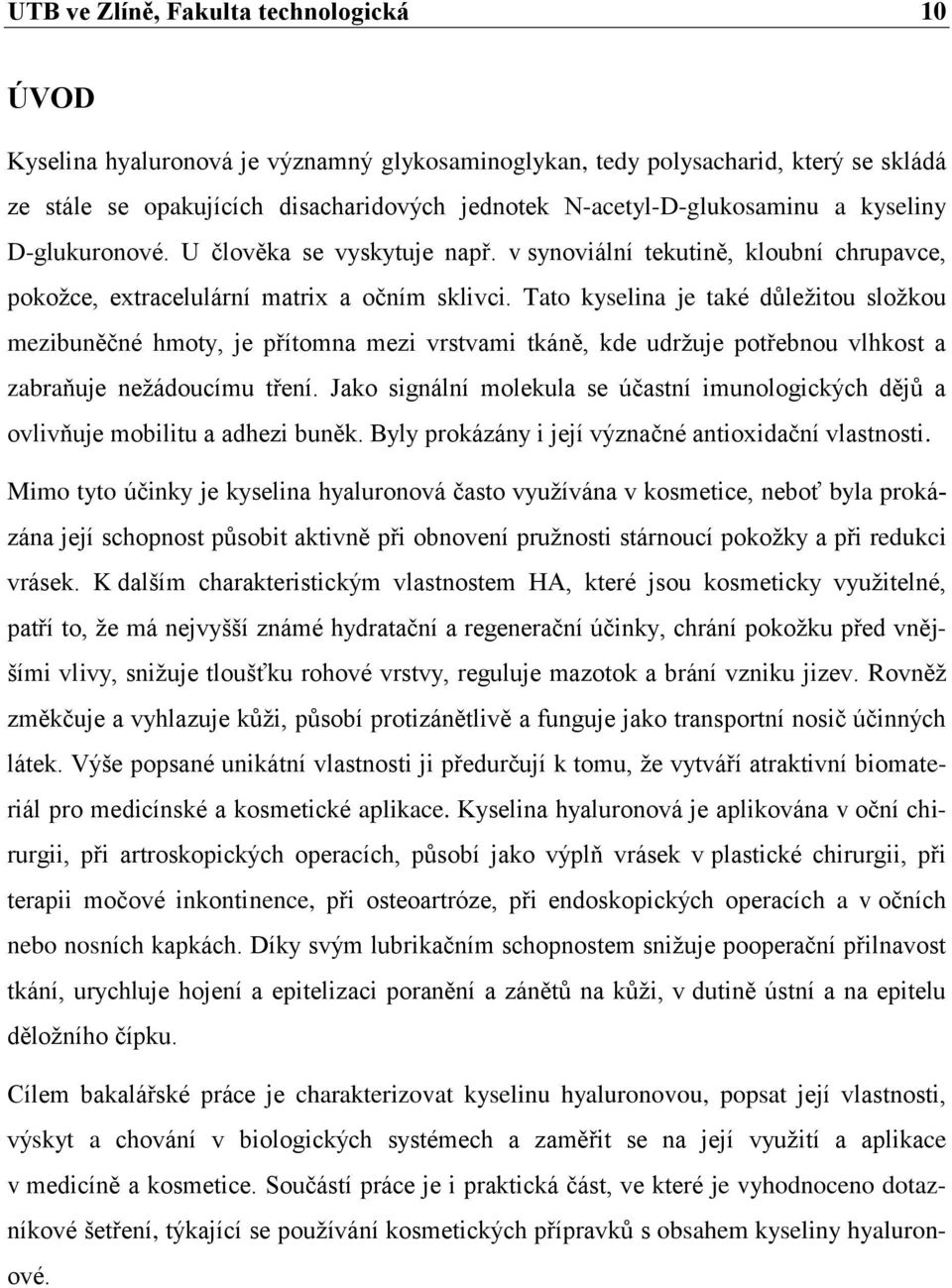 Tato kyselina je také důležitou složkou mezibuněčné hmoty, je přítomna mezi vrstvami tkáně, kde udržuje potřebnou vlhkost a zabraňuje nežádoucímu tření.