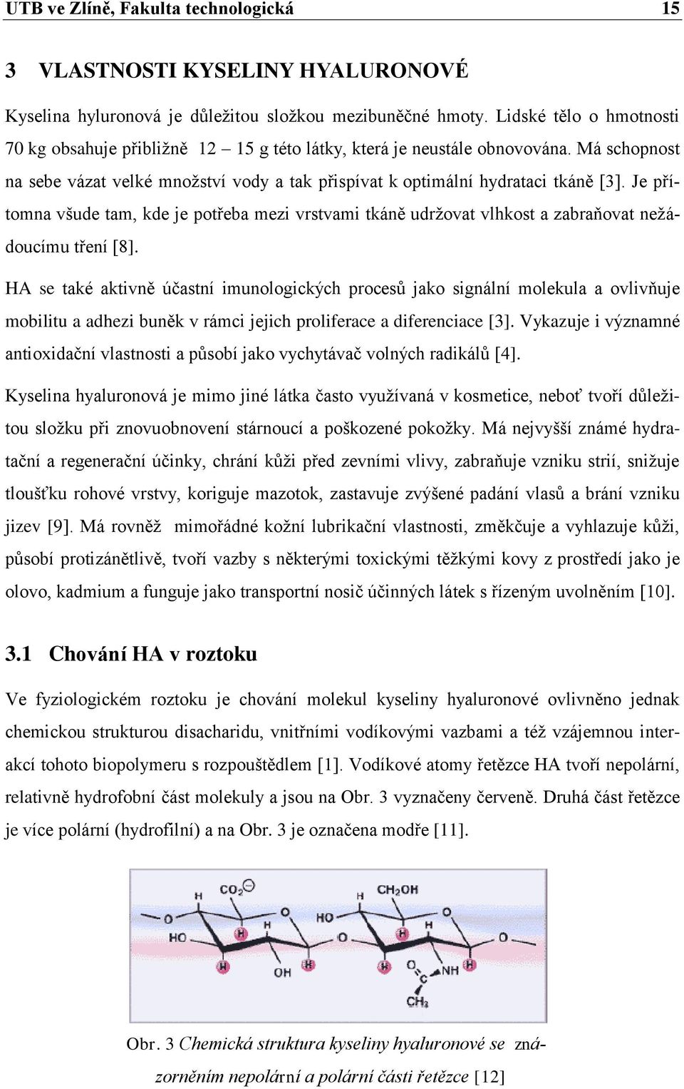 Je přítomna všude tam, kde je potřeba mezi vrstvami tkáně udržovat vlhkost a zabraňovat nežádoucímu tření [8].