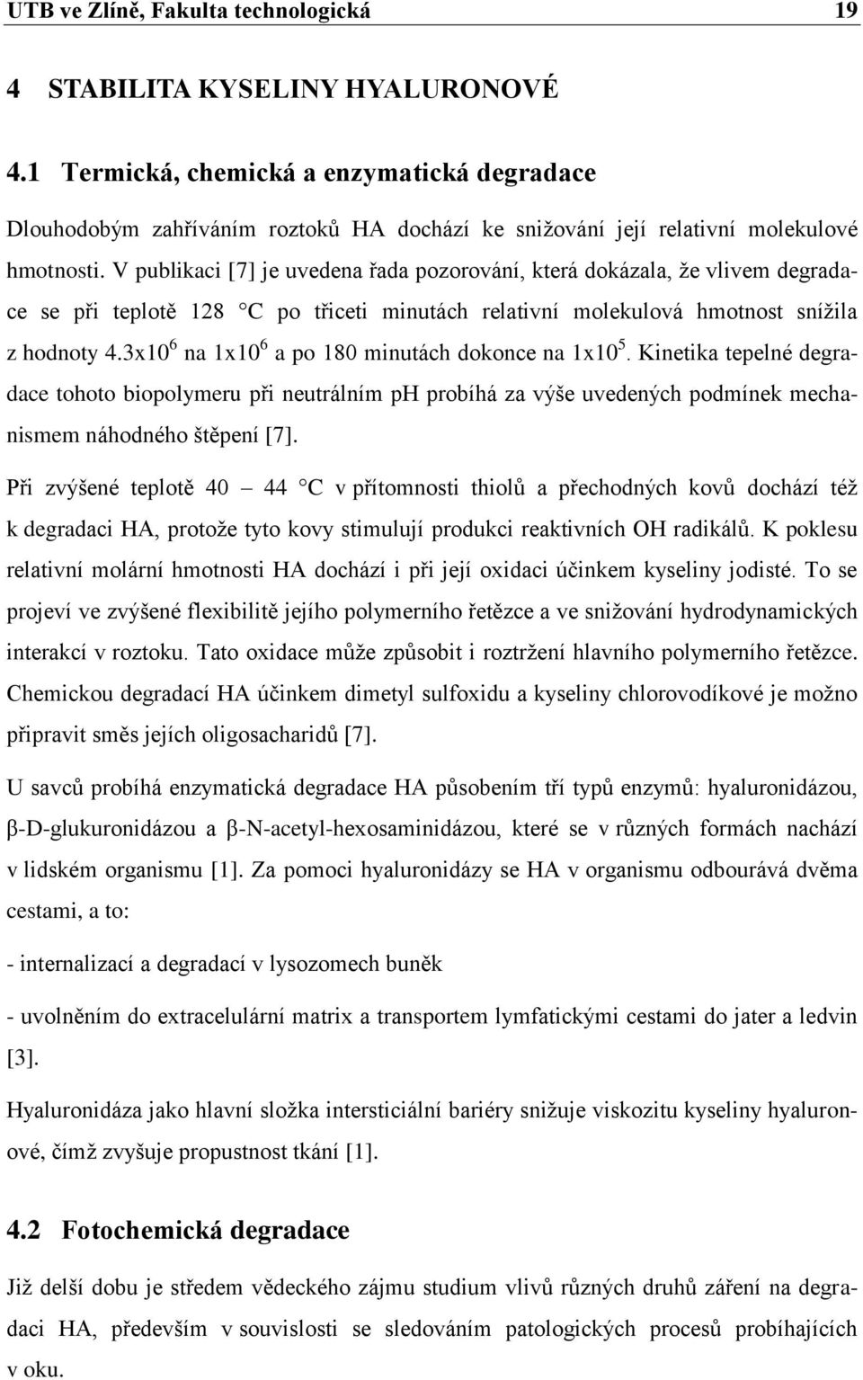 V publikaci [7] je uvedena řada pozorování, která dokázala, že vlivem degradace se při teplotě 128 C po třiceti minutách relativní molekulová hmotnost snížila z hodnoty 4.