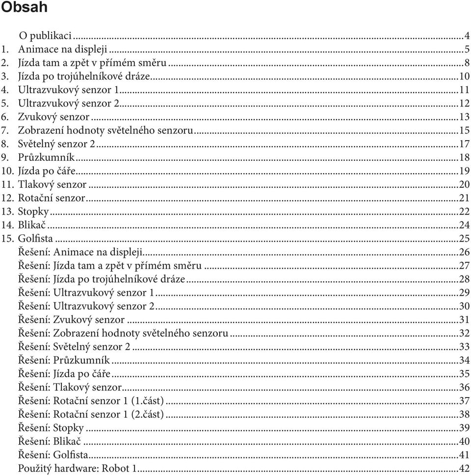 Blikač...24 15. Golfista...25 Řešení: Animace na displeji...26 Řešení: Jízda tam a zpět v přímém směru...27 Řešení: Jízda po trojúhelníkové dráze...28 Řešení: Ultrazvukový senzor 1.