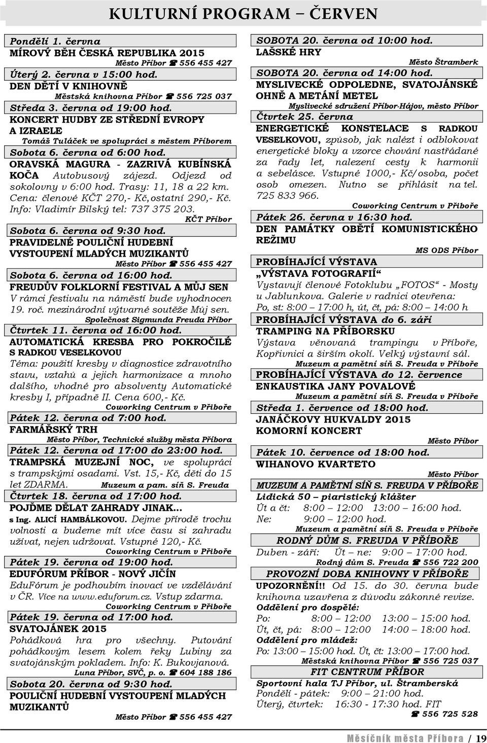 Odjezd od sokolovny v 6:00 hod. Trasy: 11, 18 a 22 km. Cena: členové KČT 270,- Kč, ostatní 290,- Kč. Info: Vladimír Bilský tel: 737 375 203. KČT Příbor Sobota 6. června od 9:30 hod.