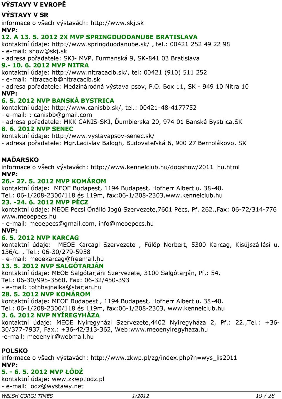 sk/, tel: 00421 (910) 511 252 - e-mail: nitracacib@nitracacib.sk - adresa pořadatele: Medzinárodná výstava psov, P.O. Box 11, SK - 949 10 Nitra 10 NVP: 6. 5. 2012 NVP BANSKÁ BYSTRICA kontaktní údaje: http://www.