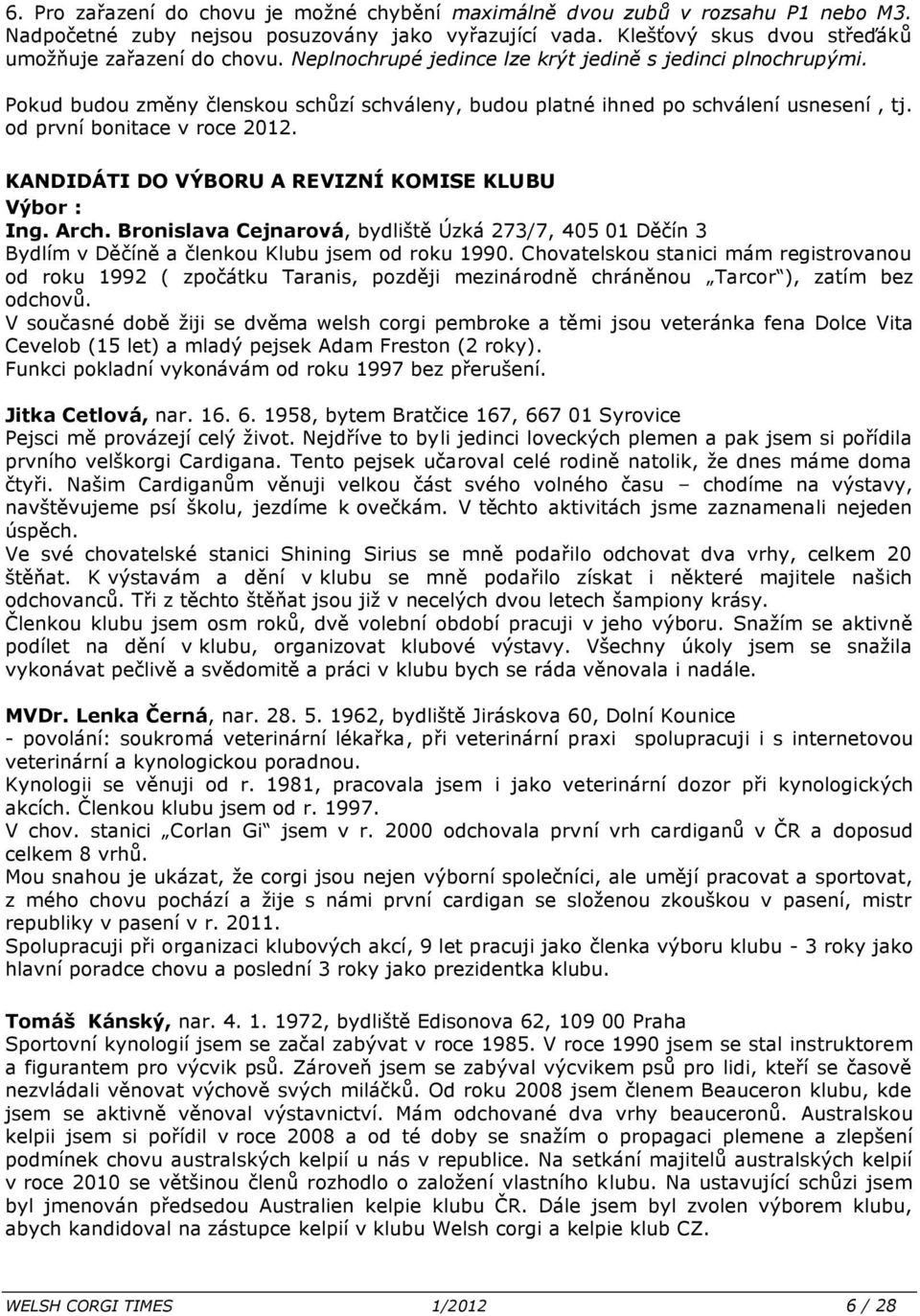 KANDIDÁTI DO VÝBORU A REVIZNÍ KOMISE KLUBU Výbor : Ing. Arch. Bronislava Cejnarová, bydliště Úzká 273/7, 405 01 Děčín 3 Bydlím v Děčíně a členkou Klubu jsem od roku 1990.