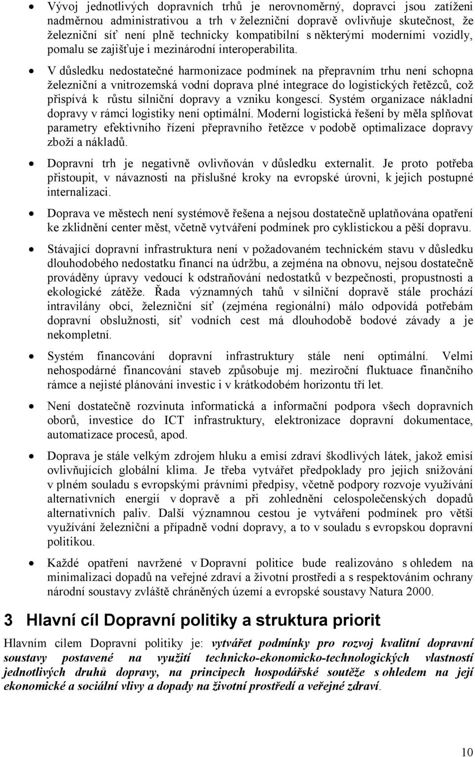 V důsledku nedostatečné harmonizace podmínek na přepravním trhu není schopna železniční a vnitrozemská vodní doprava plné integrace do logistických řetězců, což přispívá k růstu silniční dopravy a