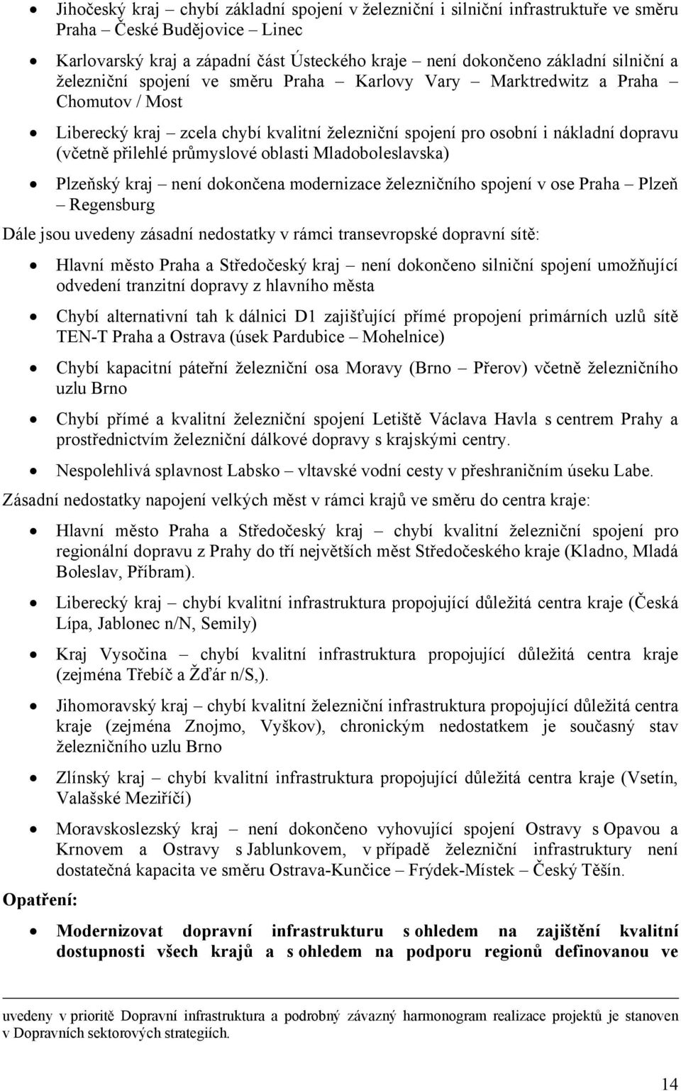 oblasti Mladoboleslavska) Plzeňský kraj není dokončena modernizace železničního spojení v ose Praha Plzeň Regensburg Dále jsou uvedeny zásadní nedostatky v rámci transevropské dopravní sítě: Hlavní