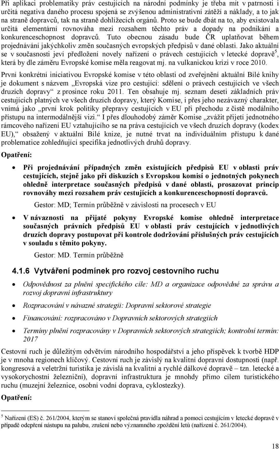 Tuto obecnou zásadu bude ČR uplatňovat během projednávání jakýchkoliv změn současných evropských předpisů v dané oblasti.