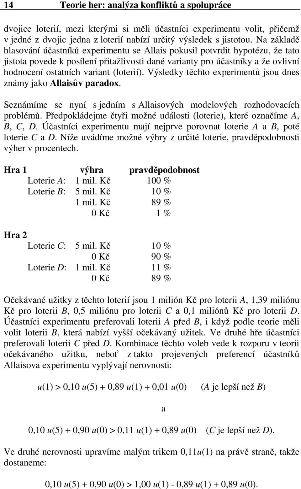 (loterií). Výsledky těchto experimentů jsou dnes známy jako Allaisův paradox. Seznámíme se nyní s jedním s Allaisových modelových rozhodovacích problémů.