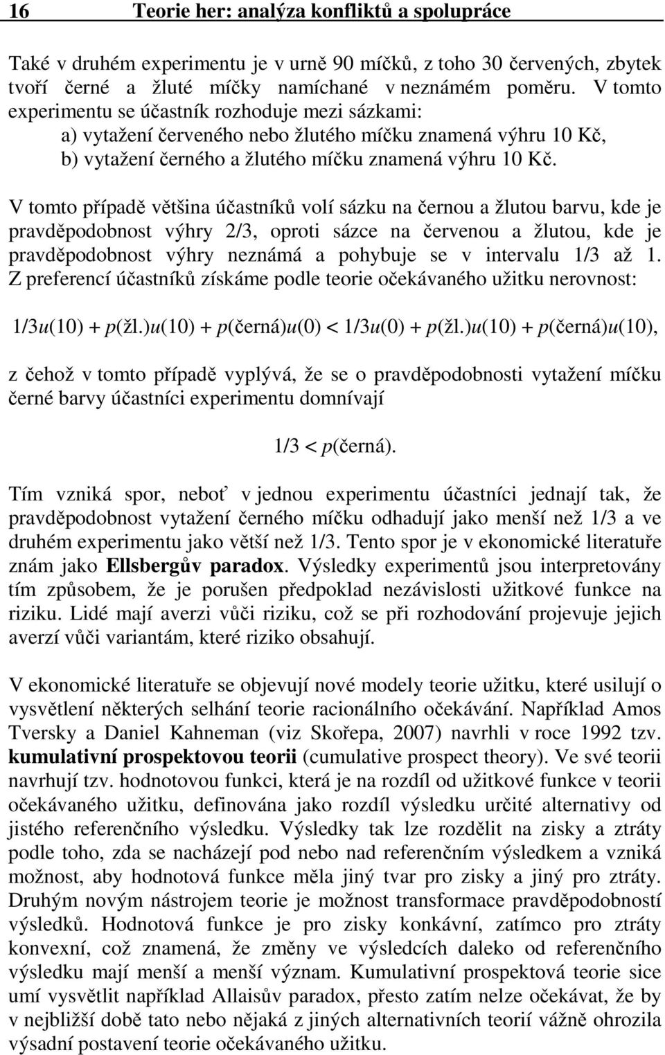 V tomto případě většina účastníků volí sázku na černou a žlutou barvu, kde je pravděpodobnost výhry 2/3, oproti sázce na červenou a žlutou, kde je pravděpodobnost výhry neznámá a pohybuje se v