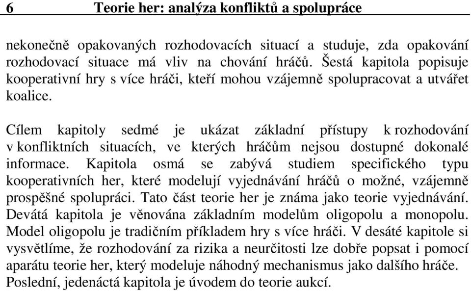 Cílem kapitoly sedmé je ukázat základní přístupy k rozhodování v konfliktních situacích, ve kterých hráčům nejsou dostupné dokonalé informace.