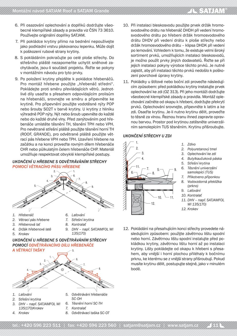 Do střešního pláště nezapomeňte uchytit sněhové zachytávače, jsou-li součástí projektu. Řiďte se pokyny v montážním návodu pro tyto prvky. Po položení krytiny přejděte k pokládce hřebenáčů.