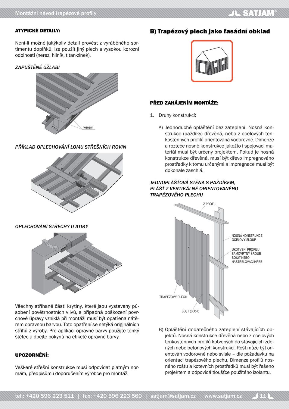 Nosná konstrukce (paždíky) dřevěná, nebo z ocelových tenkostěnných profi lů orientovaná vodorovně. Dimenze a rozteče nosné konstrukce jakožto i spojovací materiál musí být určeny projektem.