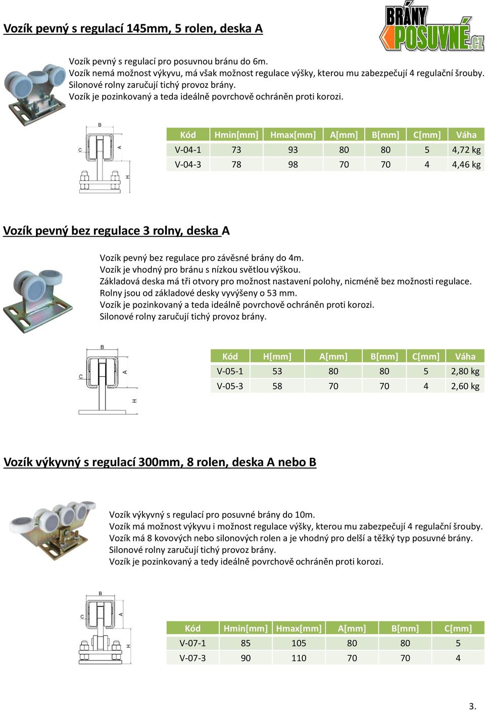 Hmin[mm] Hmax[mm] A[mm] B[mm] C[mm] Váha V-04-1 73 93 80 80 5 4,72 kg V-04-3 78 98 70 70 4 4,46 kg Vozík pevný bez regulace 3 rolny, deska A Vozík pevný bez regulace pro závěsné brány do 4m.