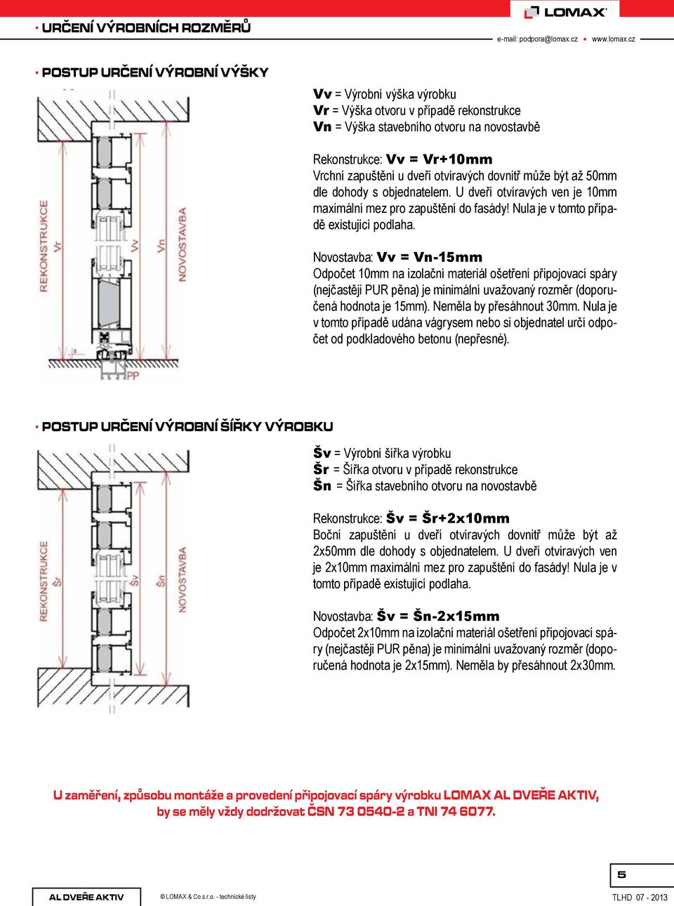 Novostavba: Vv = Vn-15mm Odpočet 10mm na izolační materiál ošetření připojovací spáry (nejčastěji PUR pěna) je minimální uvažovaný rozměr (doporučená hodnota je 15mm). Neměla by přesáhnout 30mm.