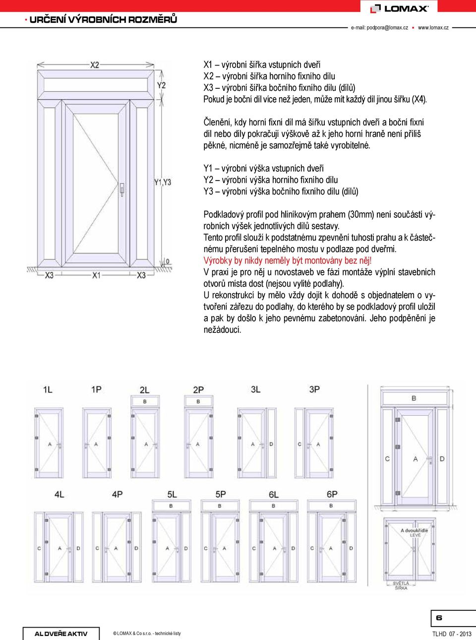 Y1 výrobní výška vstupních dveří Y2 výrobní výška horního fixního dílu Y3 výrobní výška bočního fixního dílu (dílů) Podkladový profil pod hliníkovým prahem (30mm) není součástí výrobních výšek