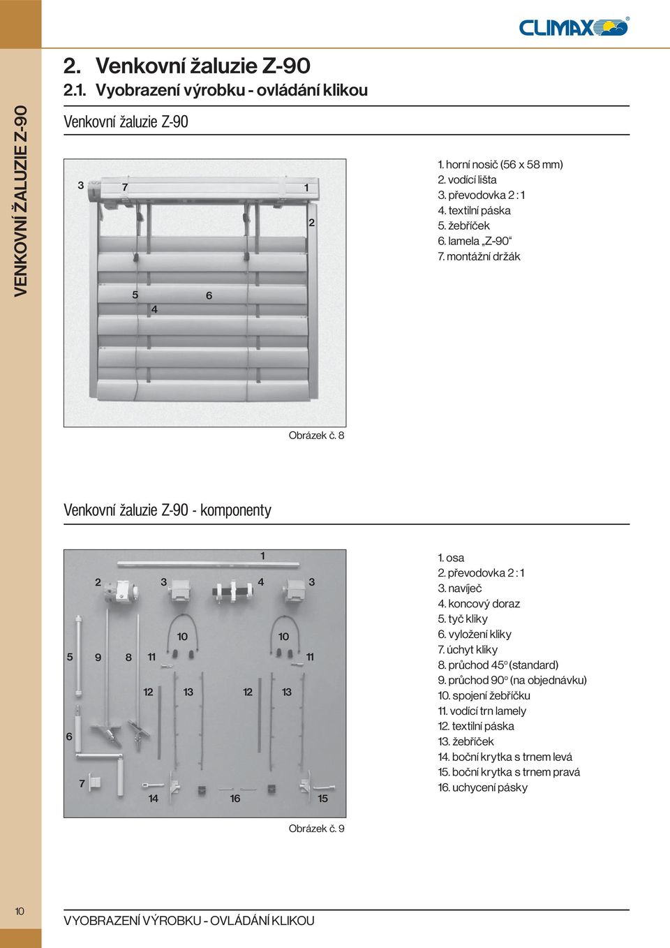 8 Venkovní žaluzie Z-90 - komponenty 5 6 7 2 3 4 9 8 10 10 11 11 12 13 12 13 14 16 15 1 3 1. osa 2. převodovka 2 : 1 3. navíječ 4. koncový doraz 5. tyč kliky 6. vyložení kliky 7.