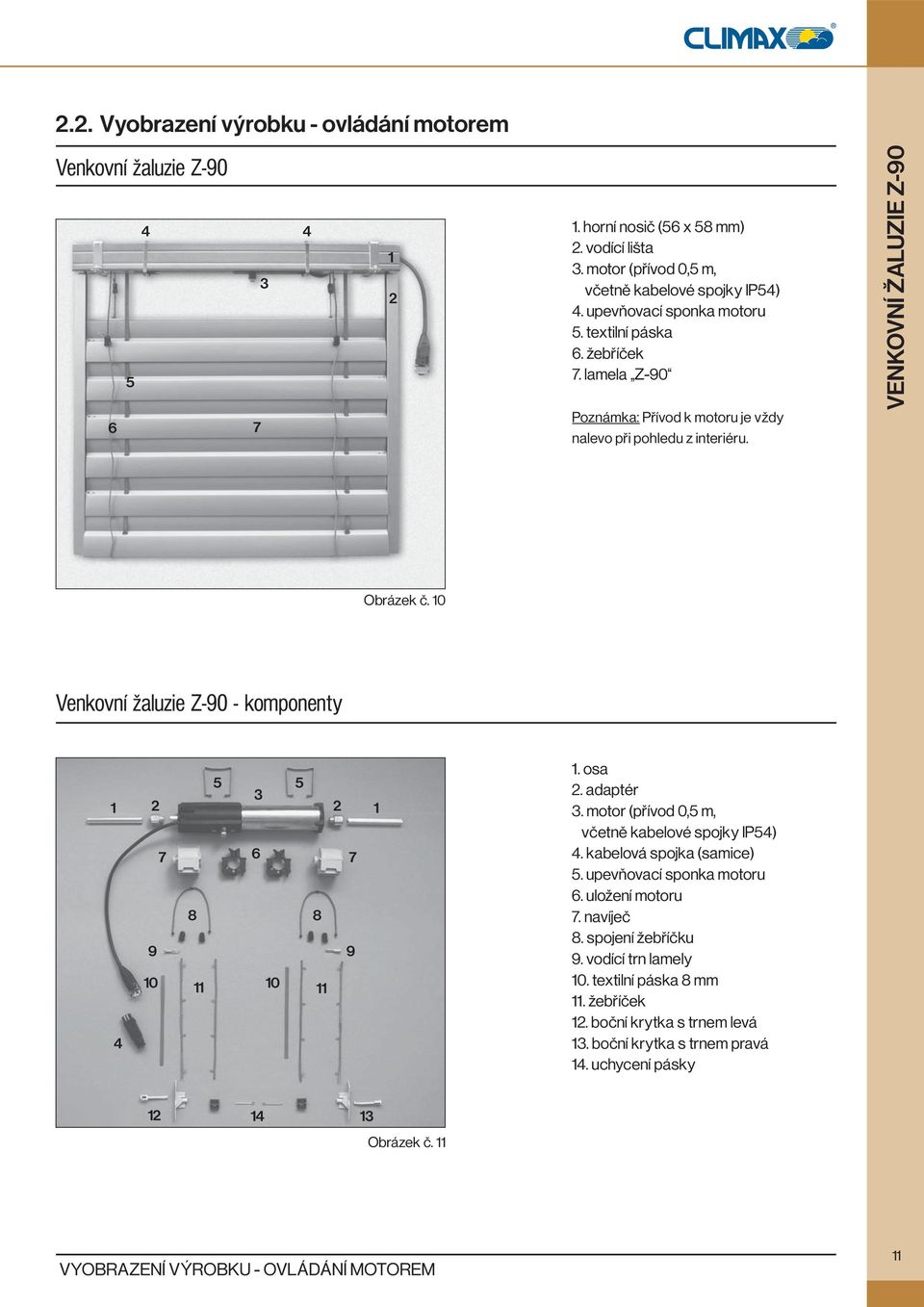 10 Venkovní žaluzie Z-90 - komponenty 5 5 3 1 2 7 6 8 8 9 10 11 10 11 4 2 7 9 1 1. osa 2. adaptér 3. motor (přívod 0,5 m, včetně kabelové spojky IP54) 4. kabelová spojka (samice) 5.