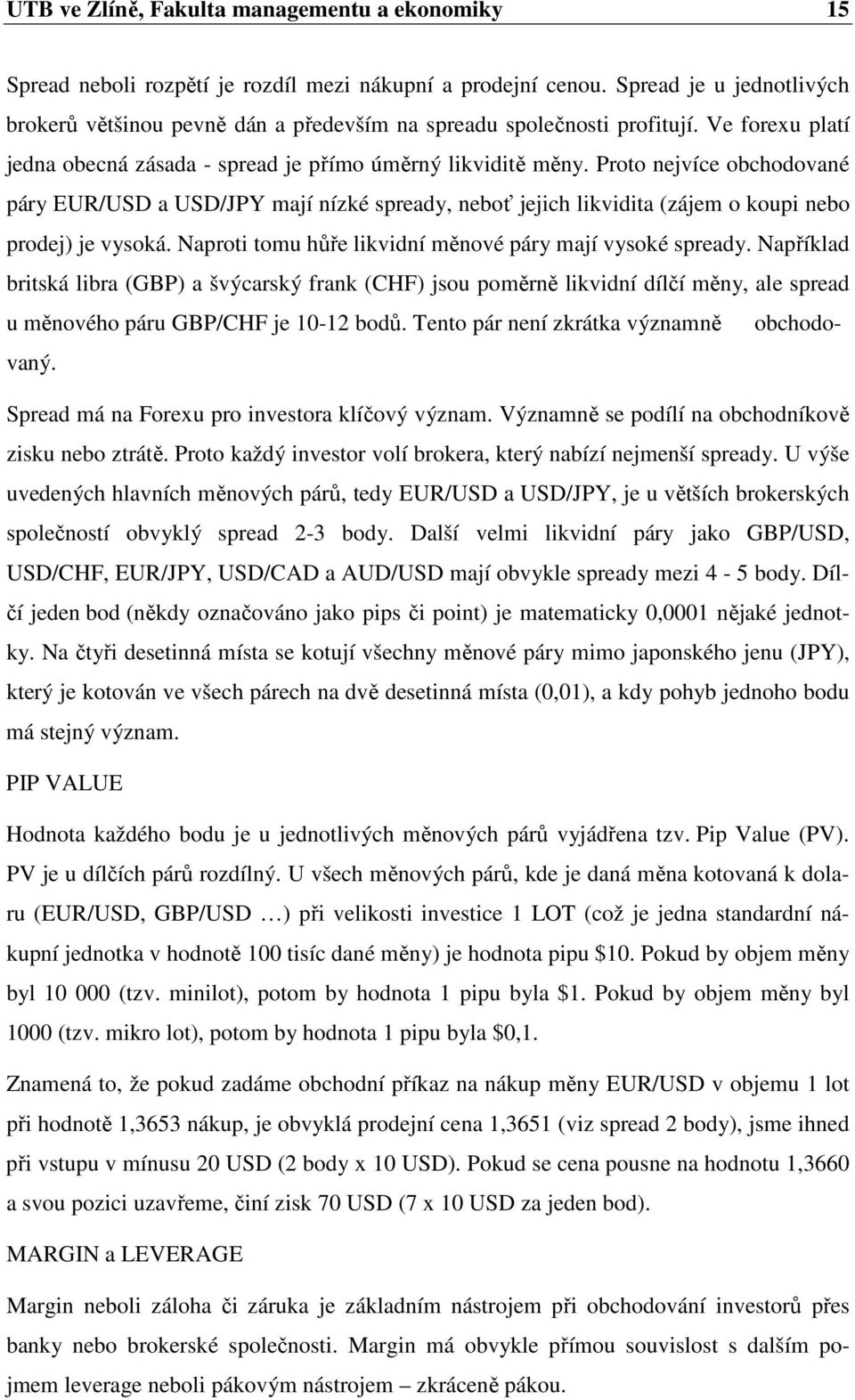 Proto nejvíce obchodované páry EUR/USD a USD/JPY mají nízké spready, neboť jejich likvidita (zájem o koupi nebo prodej) je vysoká. Naproti tomu hůře likvidní měnové páry mají vysoké spready.