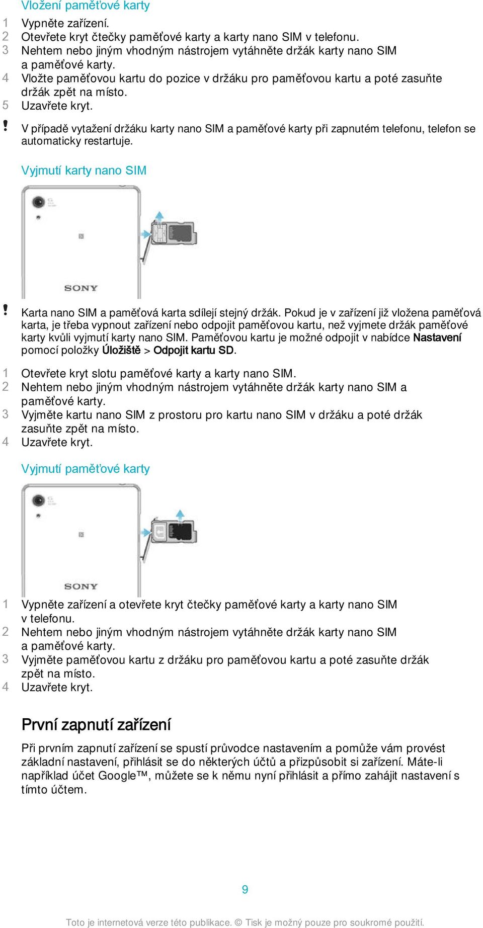 V případě vytažení držáku karty nano SIM a paměťové karty při zapnutém telefonu, telefon se automaticky restartuje. Vyjmutí karty nano SIM Karta nano SIM a paměťová karta sdílejí stejný držák.
