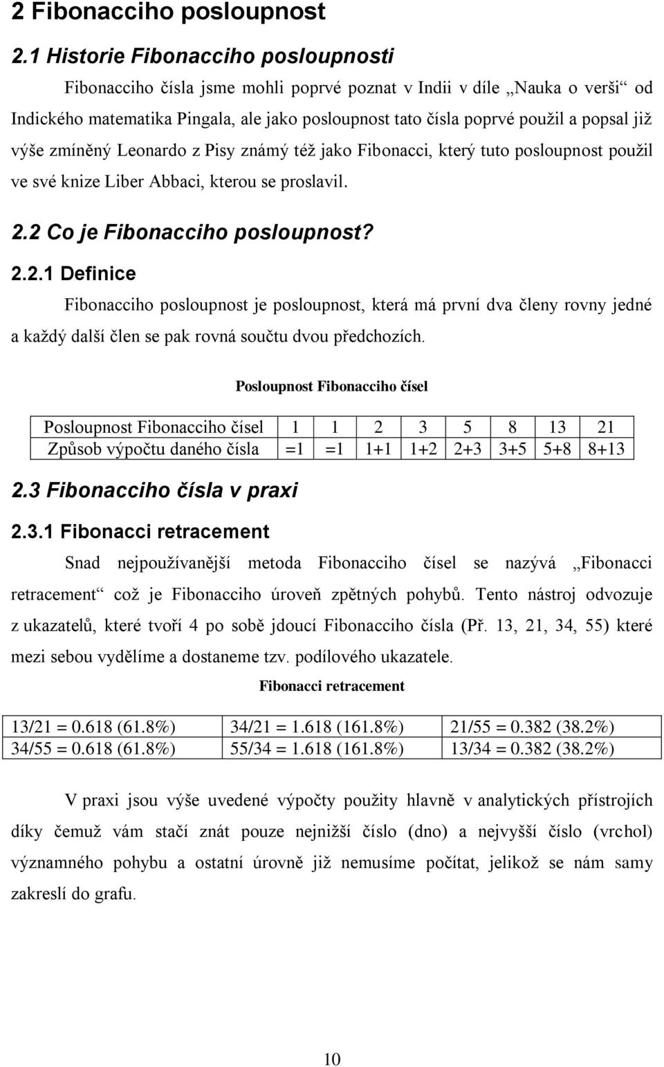 výše zmíněný Leonardo z Pisy známý též jako Fibonacci, který tuto posloupnost použil ve své knize Liber Abbaci, kterou se proslavil. 2.