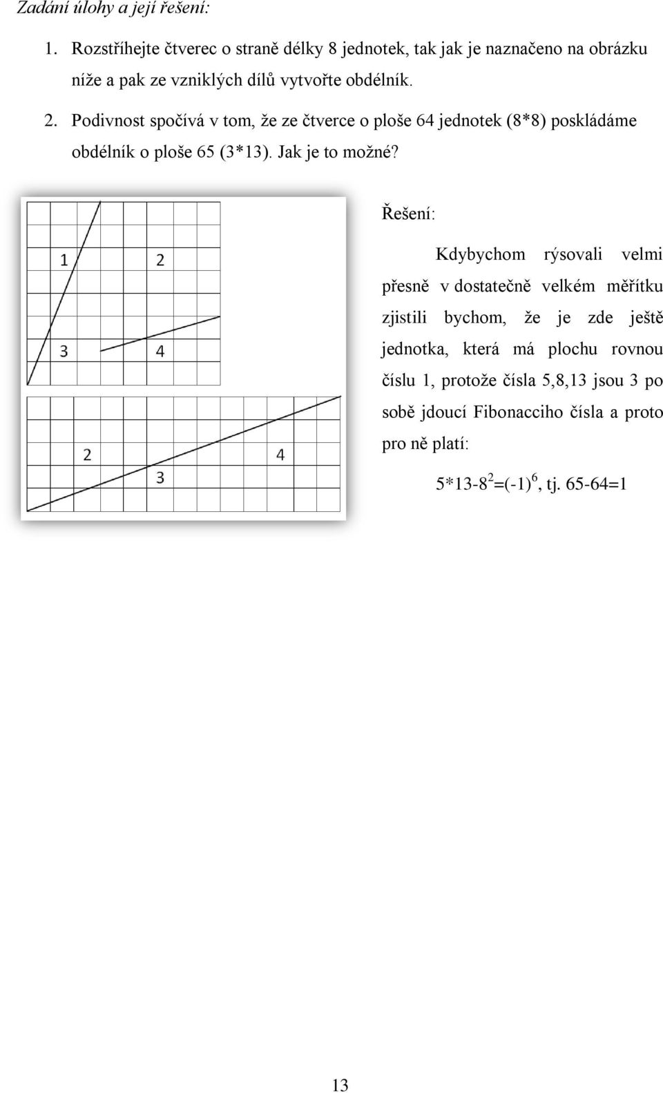 Podivnost spočívá v tom, že ze čtverce o ploše 64 jednotek (8*8) poskládáme obdélník o ploše 65 (3*13). Jak je to možné?