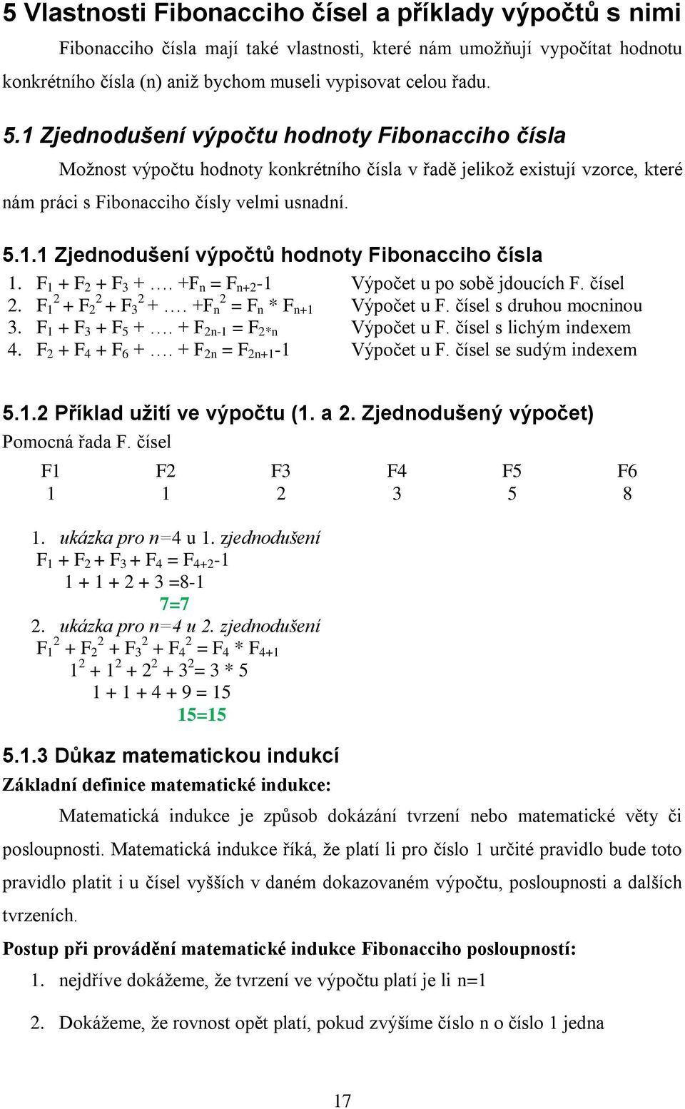 F 1 + F 2 + F 3 +. +F n = F n+2-1 Výpočet u po sobě jdoucích F. čísel 2 2 2 2. F 1 + F 2 + F 3 +. +F 2 n = F n * F n+1 Výpočet u F. čísel s druhou mocninou 3. F 1 + F 3 + F 5 +.