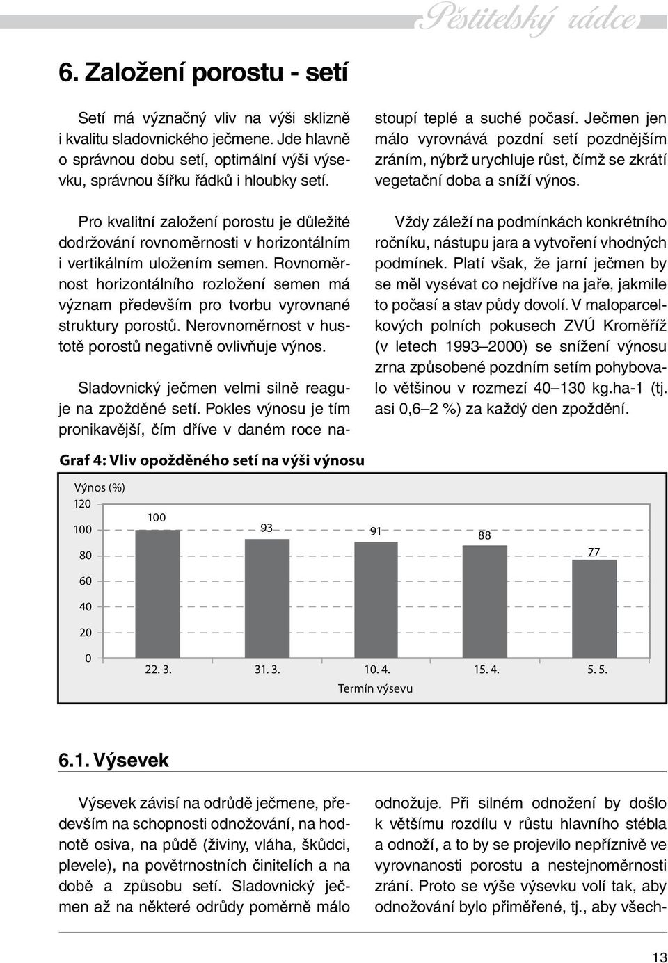 Rovnoměrnost horizontálního rozložení semen má význam především pro tvorbu vyrovnané struktury porostů. Nerovnoměrnost v hustotě porostů negativně ovlivňuje výnos.