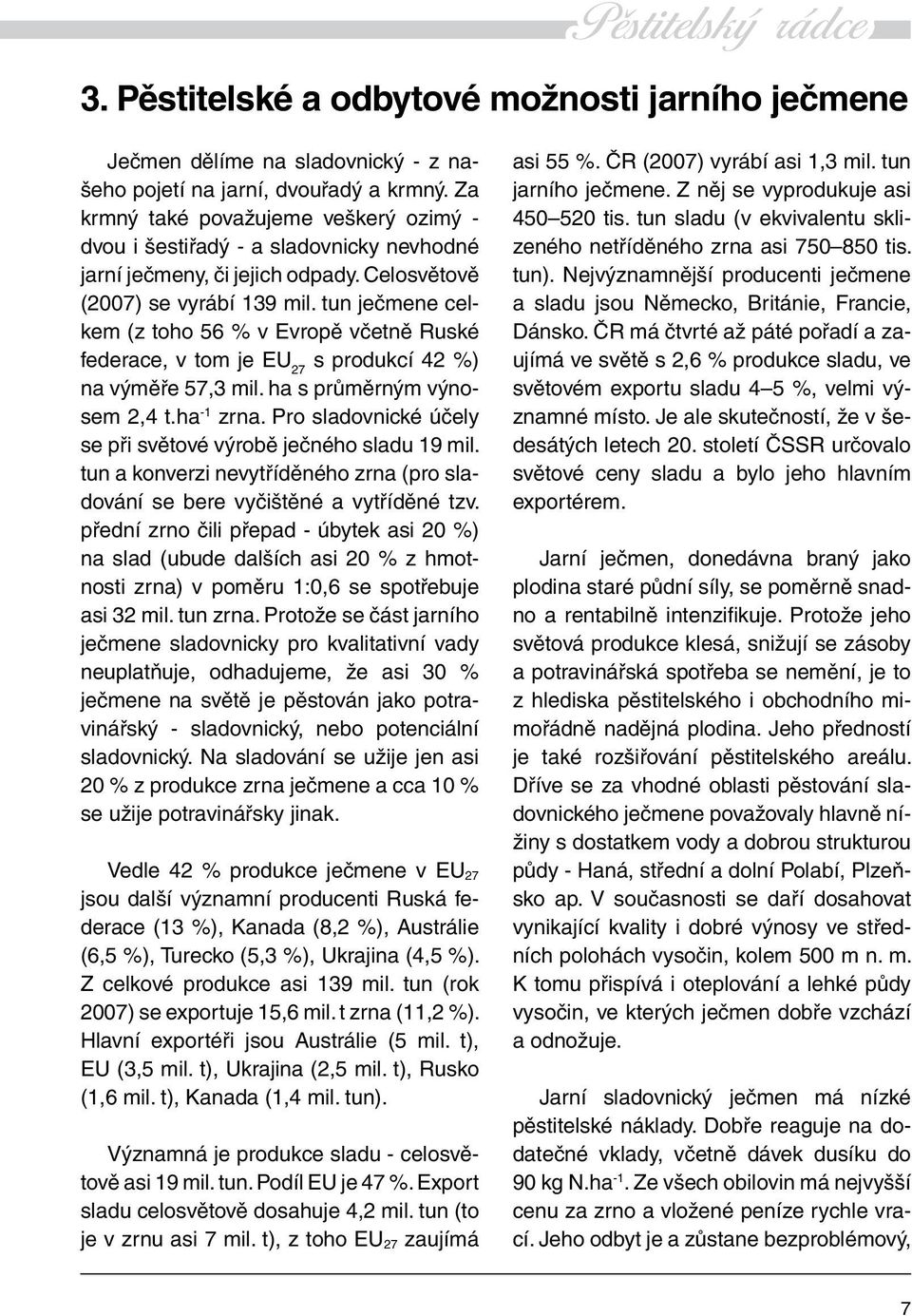 tun ječmene celkem (z toho 56 % v Evropě včetně Ruské federace, v tom je EU 27 s produkcí 42 %) na výměře 57,3 mil. ha s průměrným výnosem 2,4 t.ha -1 zrna.