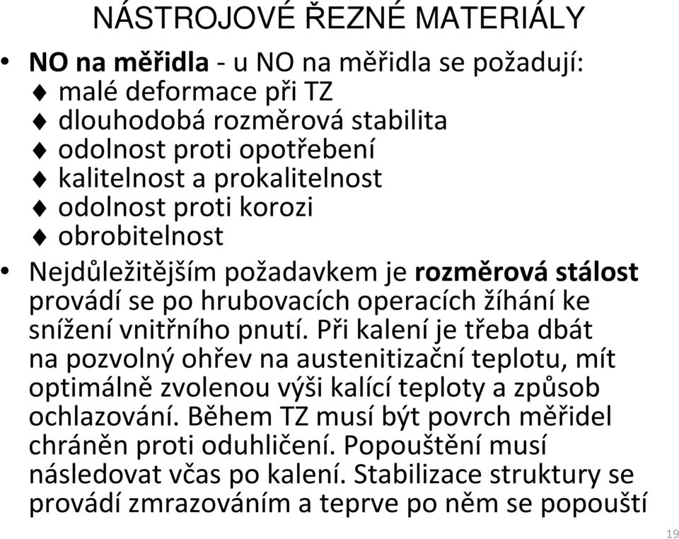 Při kalení je třeba dbát na pozvolný ohřev na austenitizačníteplotu, mít optimálně zvolenou výši kalící teploty a způsob ochlazování.